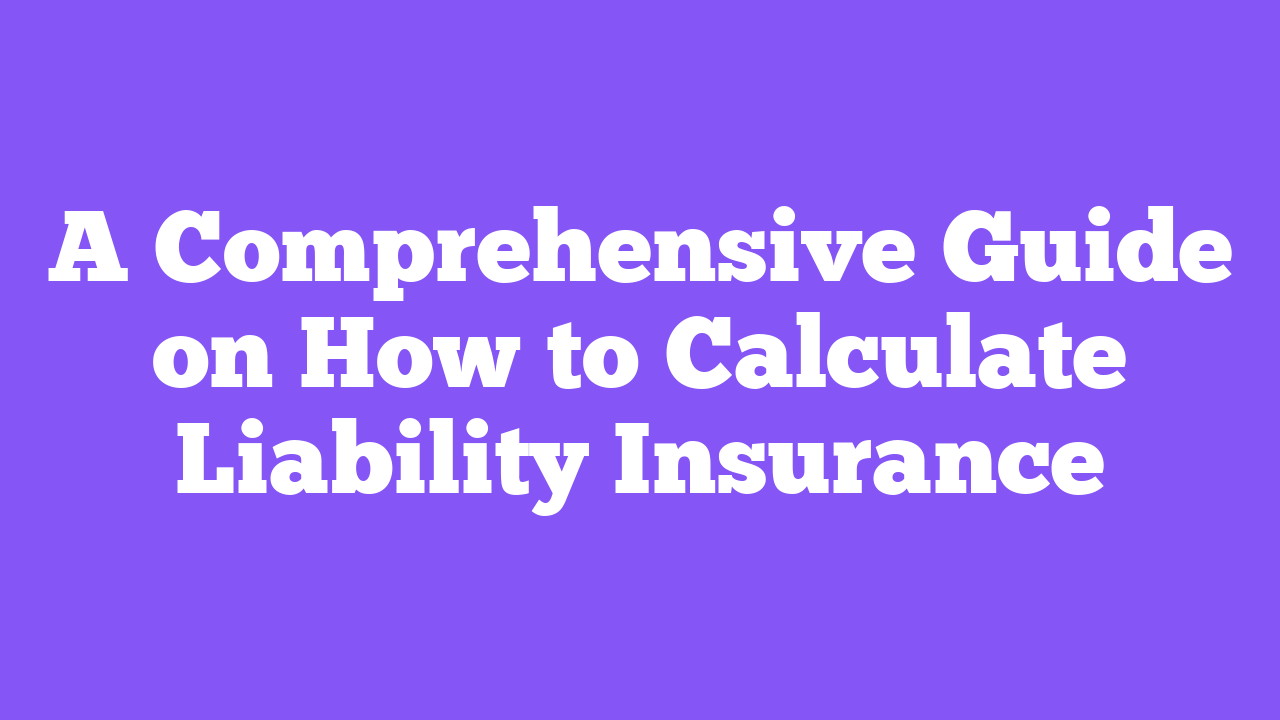A Comprehensive Guide on How to Calculate Liability Insurance