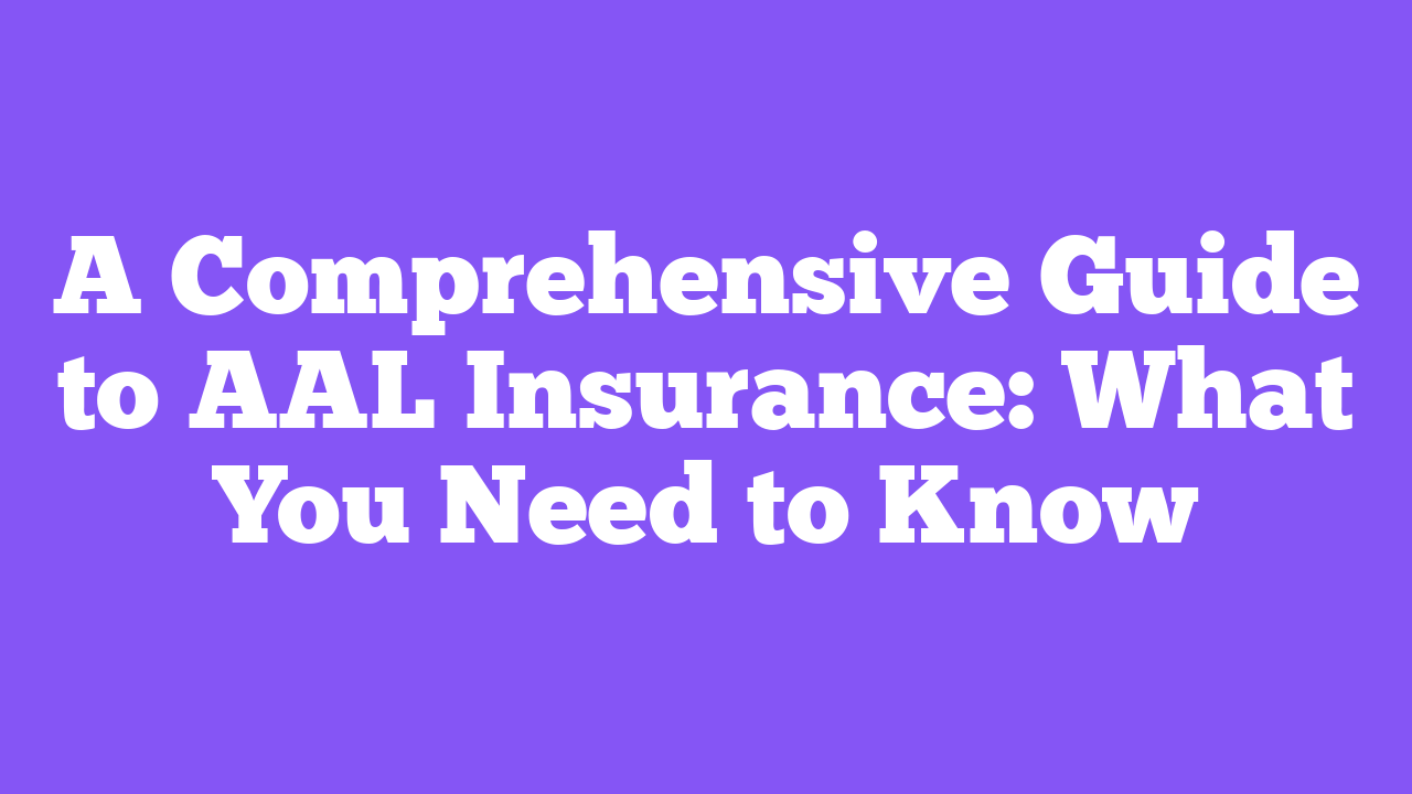 A Comprehensive Guide to AAL Insurance: What You Need to Know