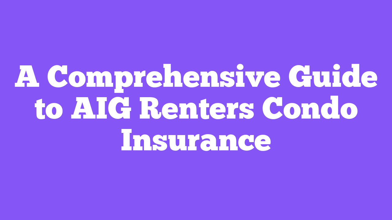 A Comprehensive Guide to AIG Renters Condo Insurance