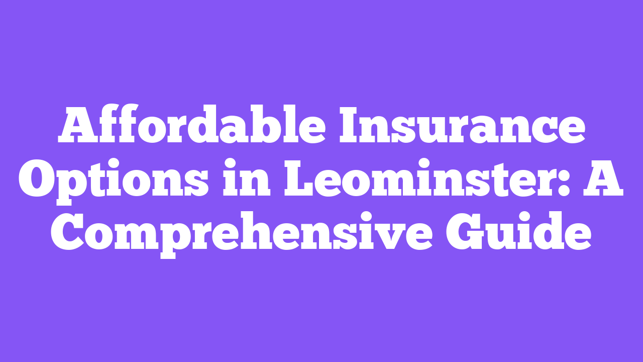 Affordable Insurance Options in Leominster: A Comprehensive Guide