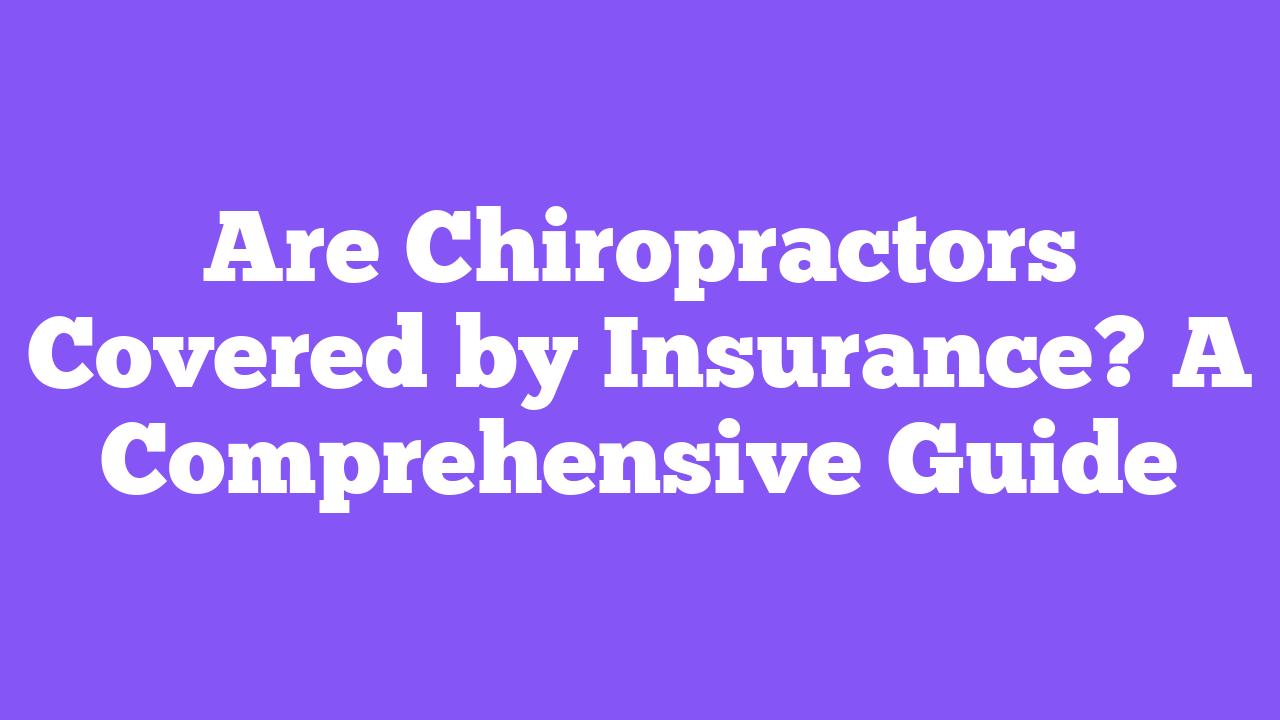 Are Chiropractors Covered by Insurance? A Comprehensive Guide