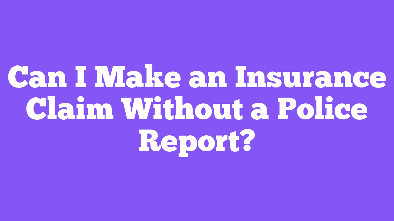 Can I Make an Insurance Claim Without a Police Report?