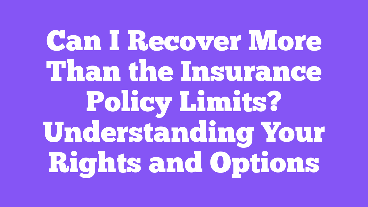 Can I Recover More Than the Insurance Policy Limits? Understanding Your Rights and Options