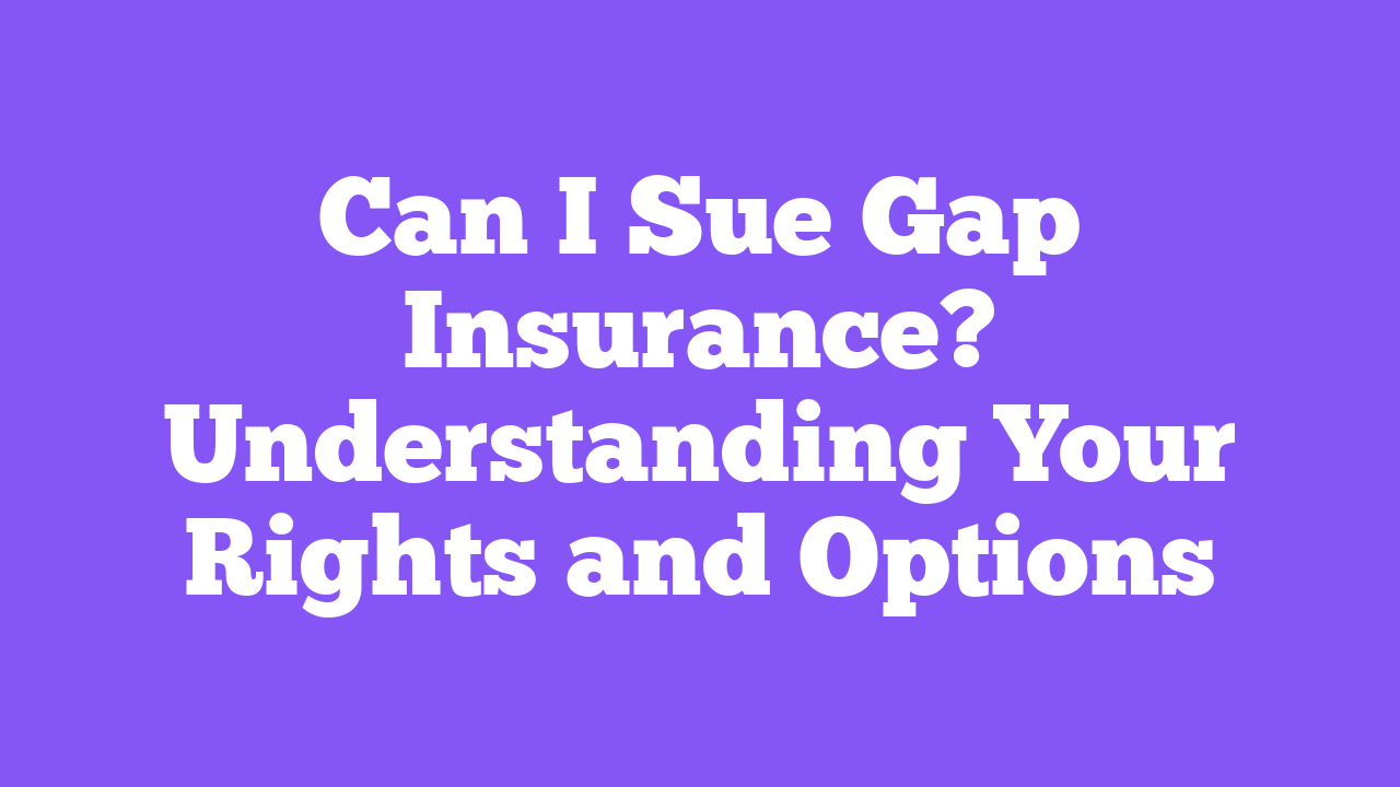 Can I Sue Gap Insurance? Understanding Your Rights and Options