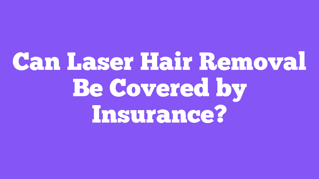 Can Laser Hair Removal Be Covered by Insurance?