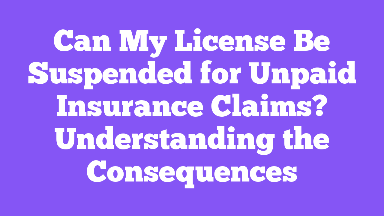 Can My License Be Suspended for Unpaid Insurance Claims? Understanding the Consequences