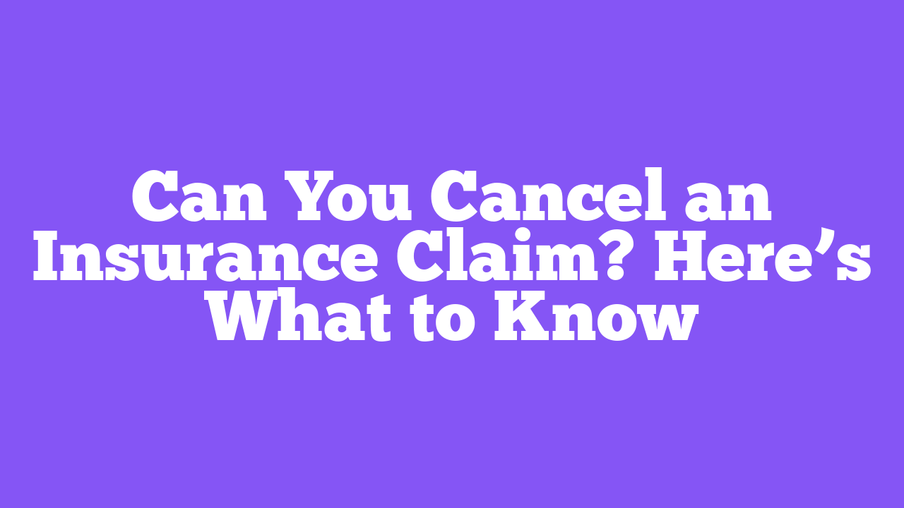 Can You Cancel an Insurance Claim? Here’s What to Know