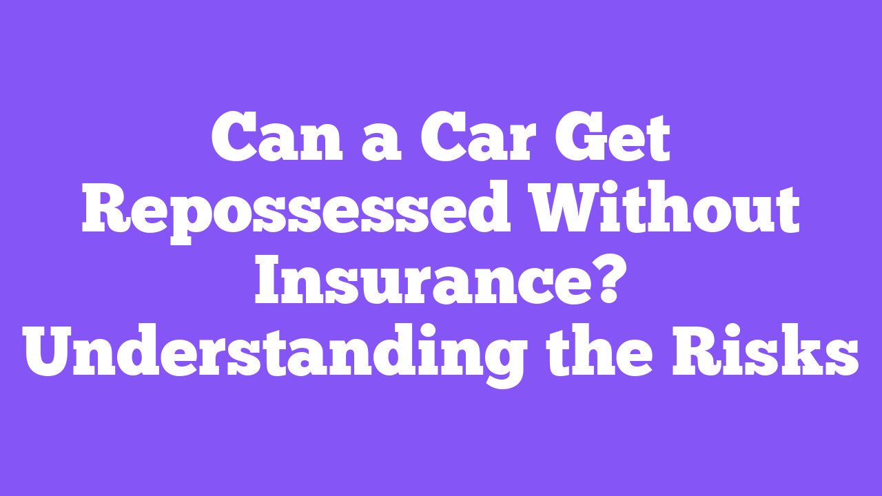Can a Car Get Repossessed Without Insurance? Understanding the Risks
