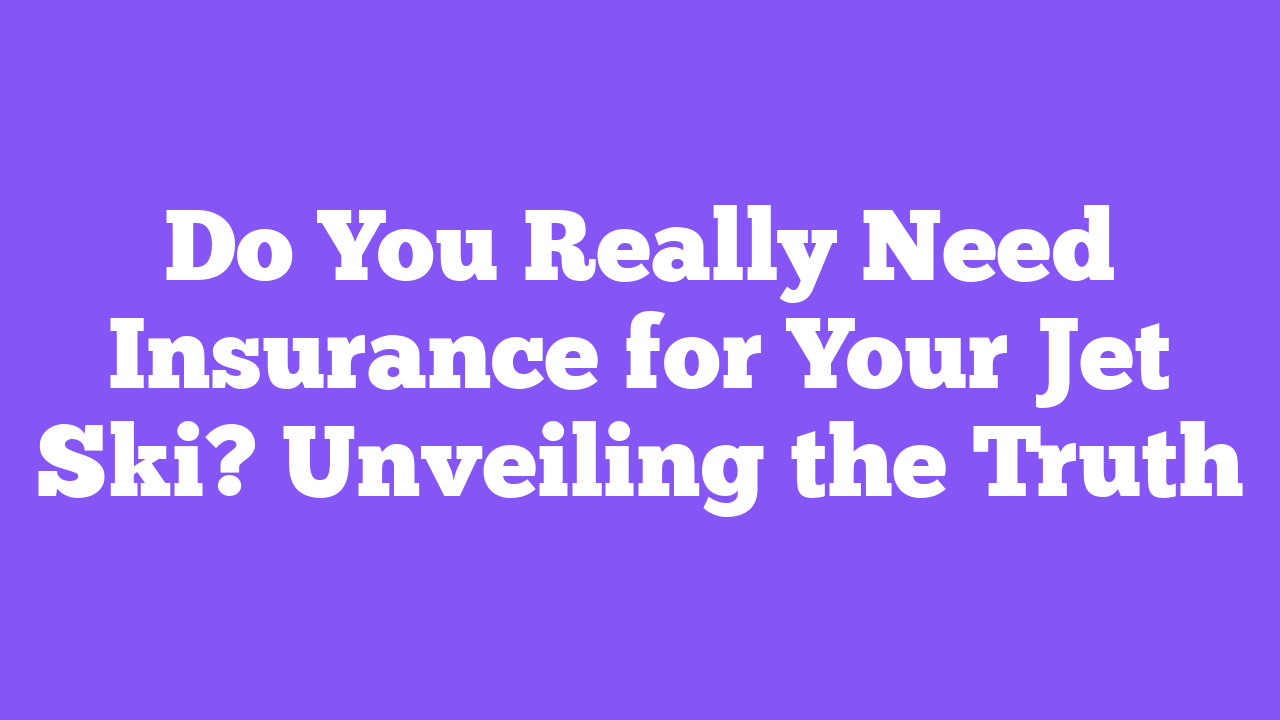 Do You Really Need Insurance for Your Jet Ski? Unveiling the Truth