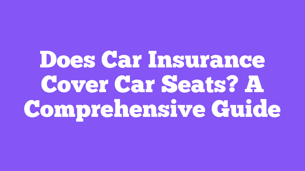 Does Car Insurance Cover Car Seats? A Comprehensive Guide