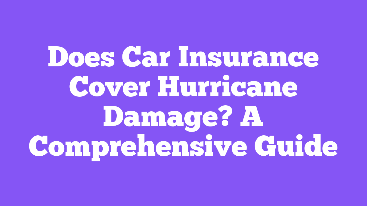 Does Car Insurance Cover Hurricane Damage? A Comprehensive Guide