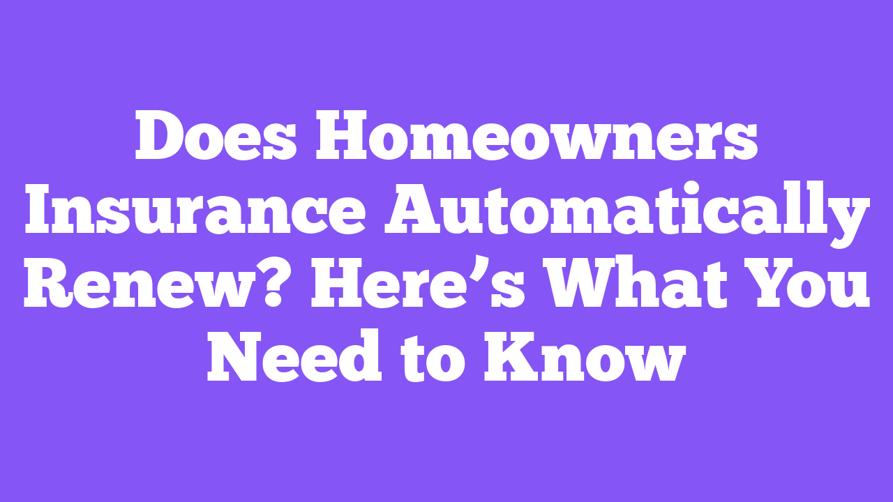 Does Homeowners Insurance Automatically Renew? Here’s What You Need to Know