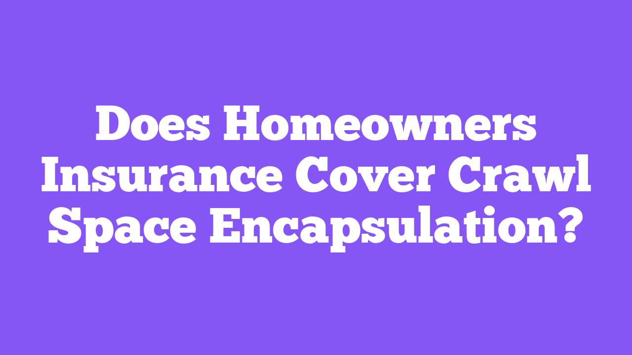 Does Homeowners Insurance Cover Crawl Space Encapsulation?
