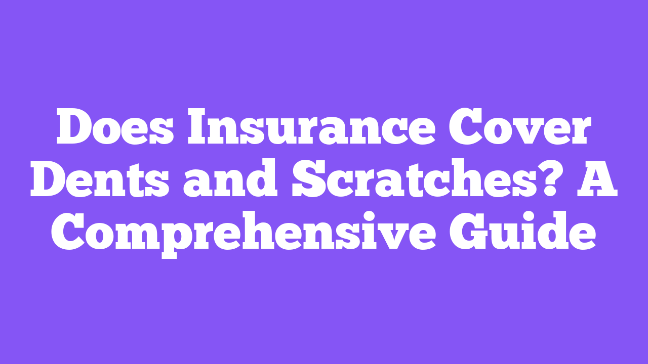 Does Insurance Cover Dents and Scratches? A Comprehensive Guide