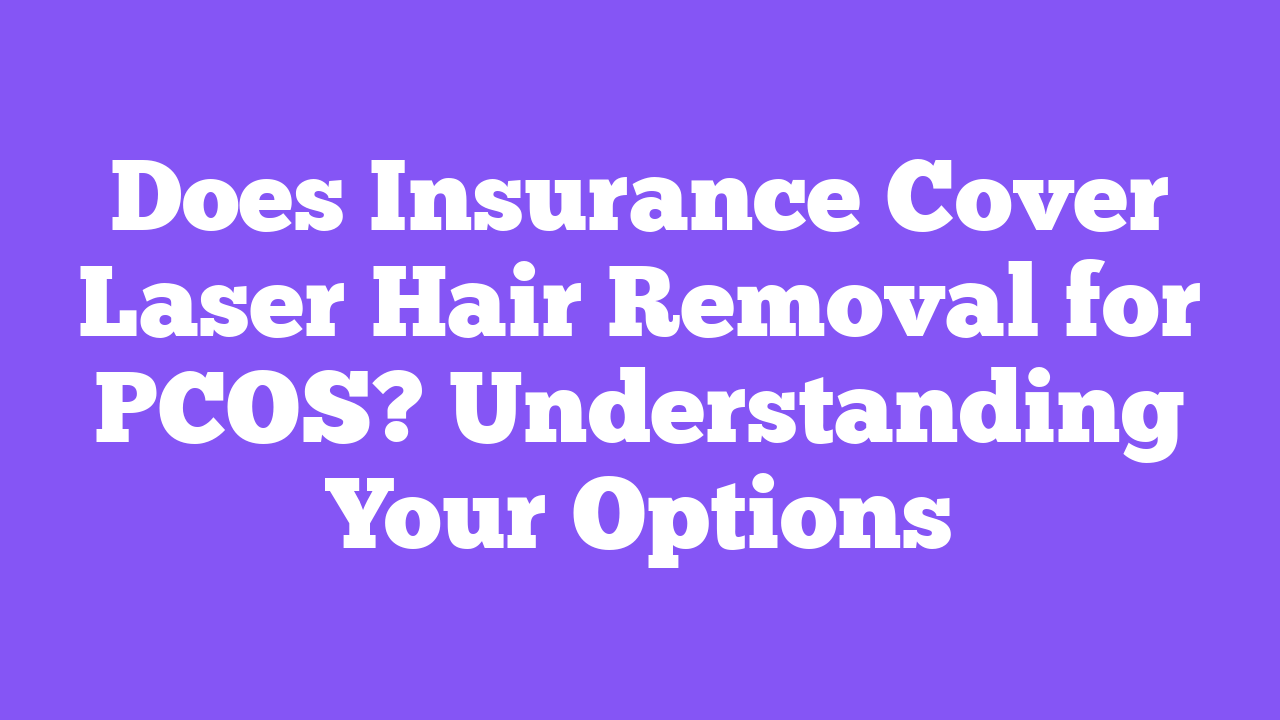 Does Insurance Cover Laser Hair Removal for PCOS? Understanding Your Options