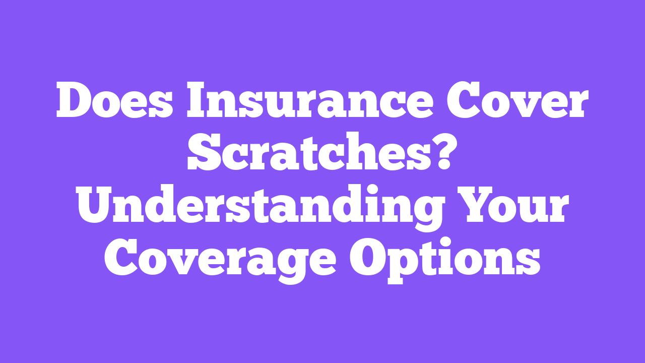 Does Insurance Cover Scratches? Understanding Your Coverage Options