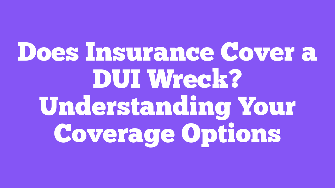 Does Insurance Cover a DUI Wreck? Understanding Your Coverage Options