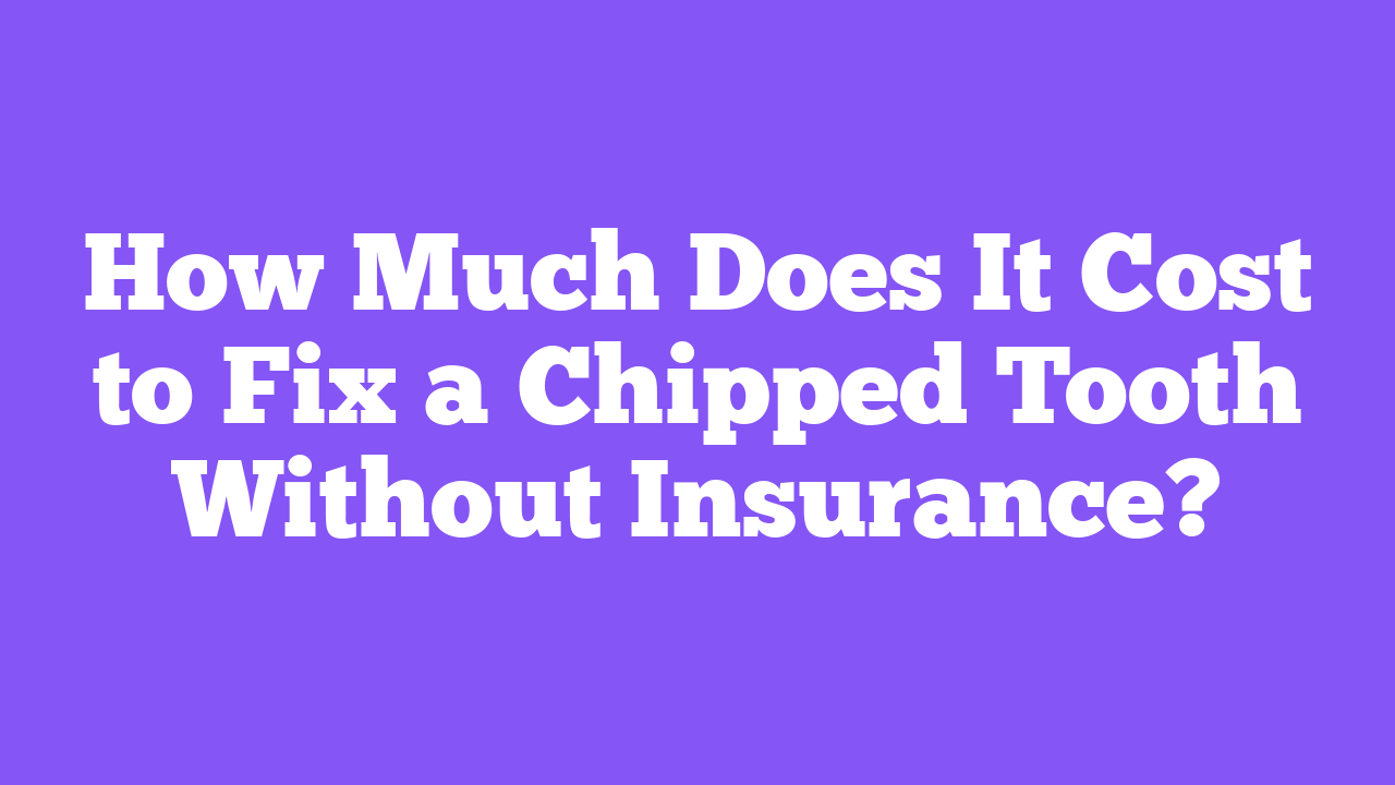 How Much Does It Cost to Fix a Chipped Tooth Without Insurance?
