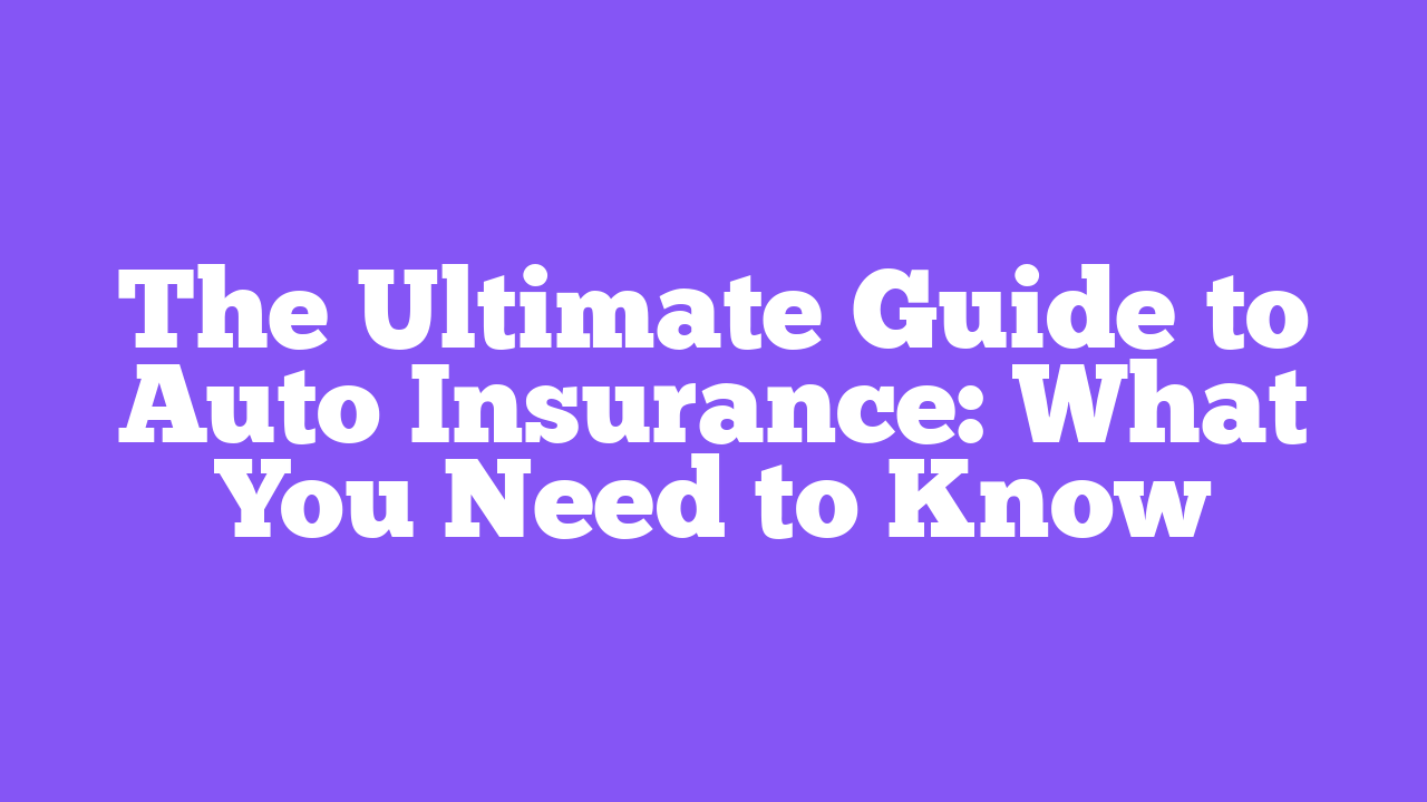 The Ultimate Guide to Auto Insurance: What You Need to Know