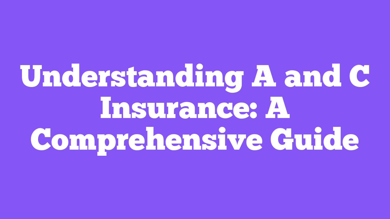 Understanding A and C Insurance: A Comprehensive Guide