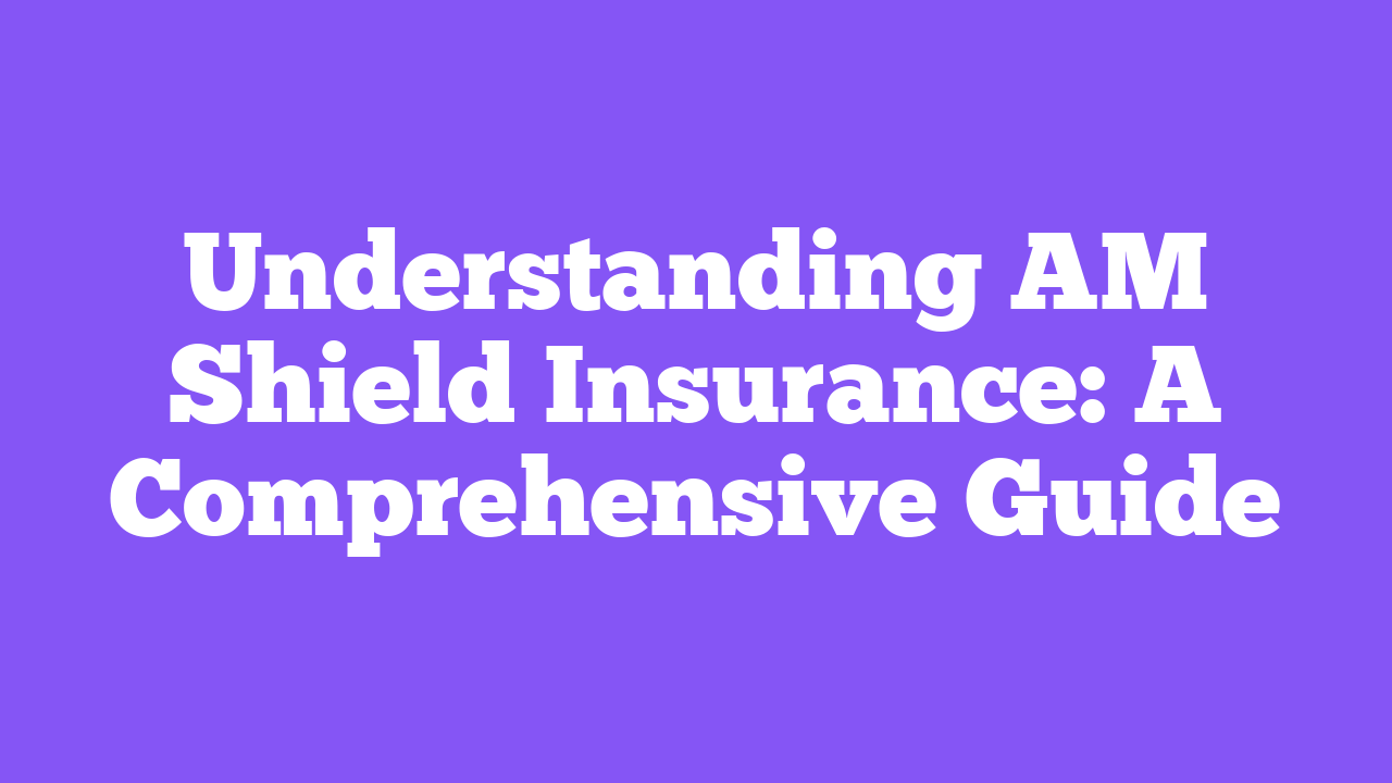 Understanding AM Shield Insurance: A Comprehensive Guide