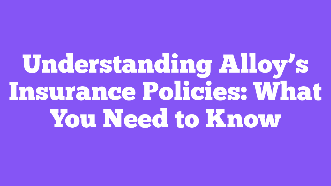 Understanding Alloy’s Insurance Policies: What You Need to Know