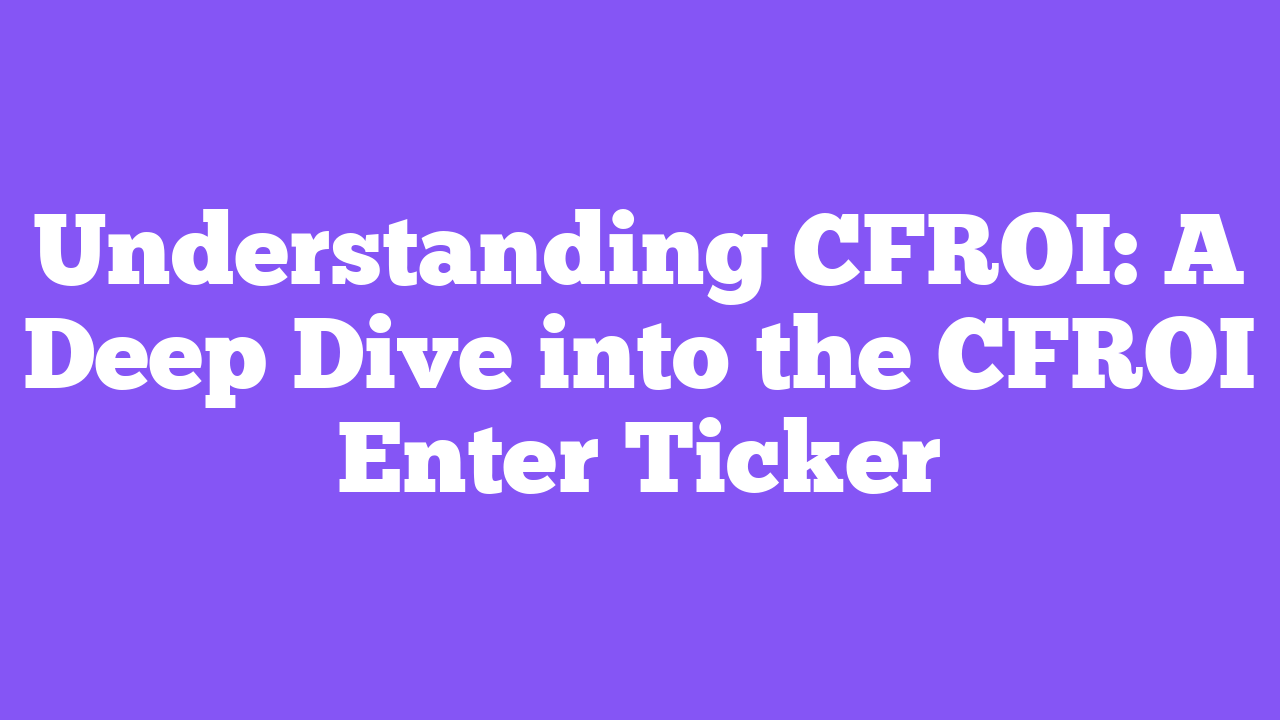 Understanding CFROI: A Deep Dive into the CFROI Enter Ticker