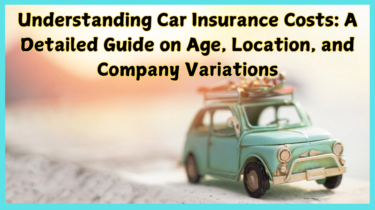 Understanding Car Insurance Costs: A Detailed Guide on Age, Location, and Company Variations