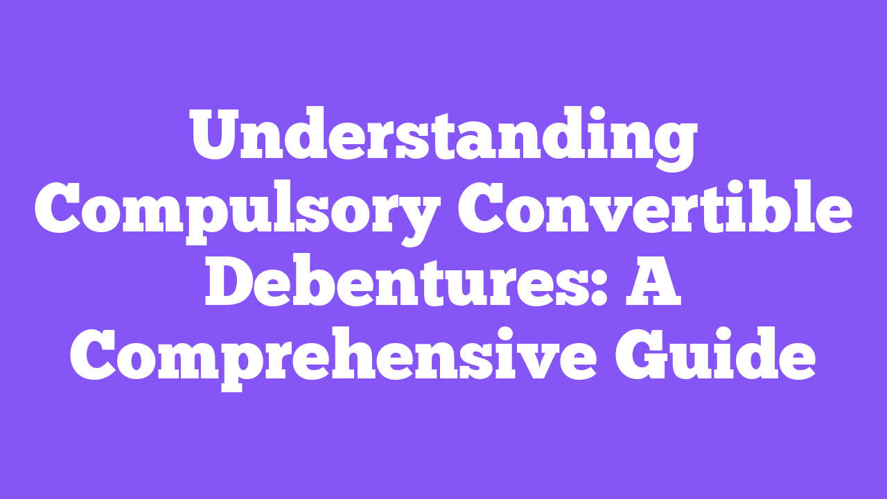 Understanding Compulsory Convertible Debentures: A Comprehensive Guide
