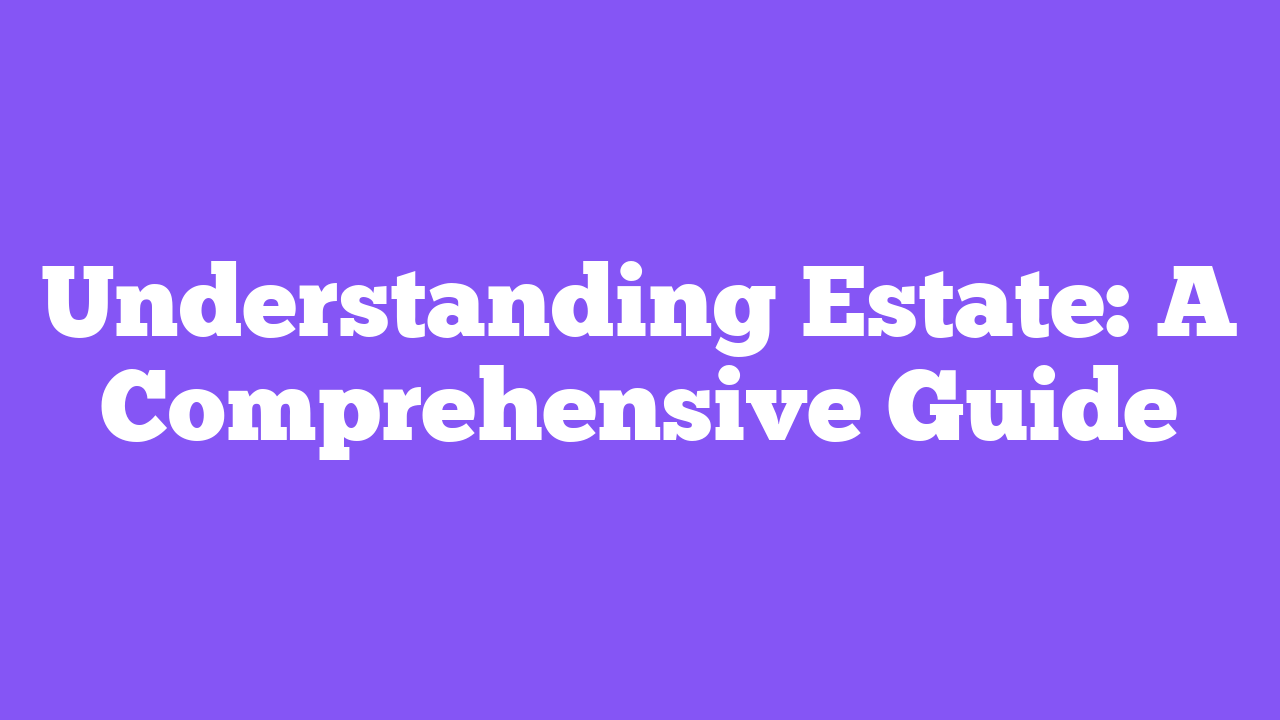 Understanding Estate: A Comprehensive Guide