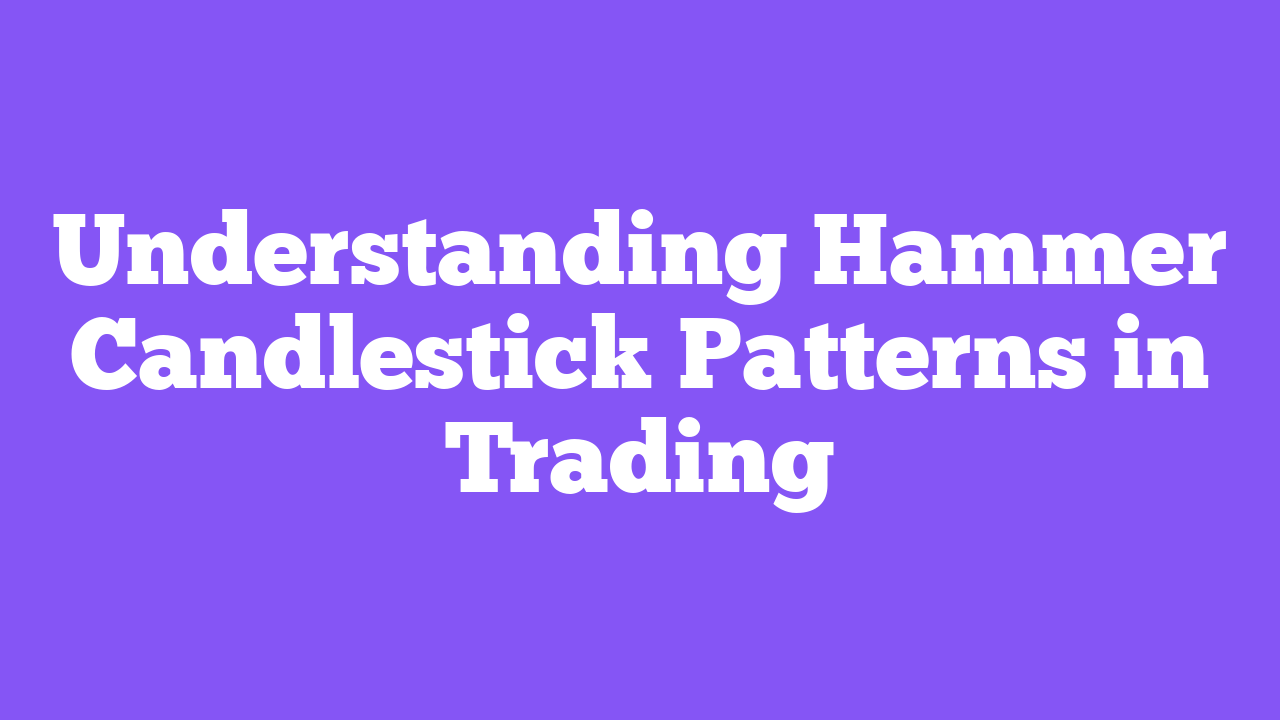 Understanding Hammer Candlestick Patterns in Trading