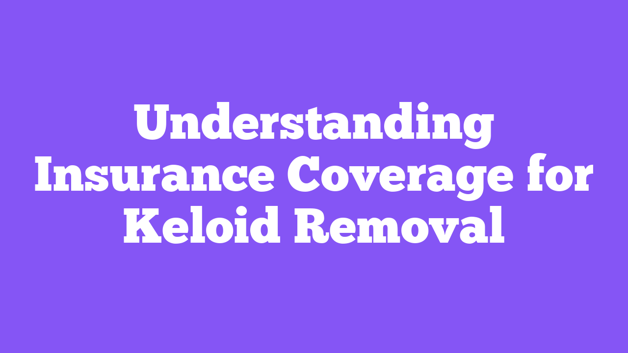Understanding Insurance Coverage for Keloid Removal