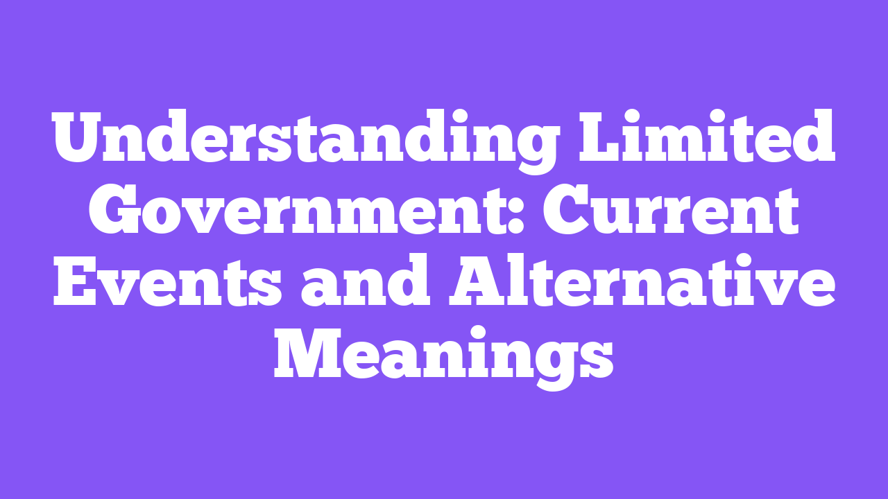 Understanding Limited Government: Current Events and Alternative Meanings