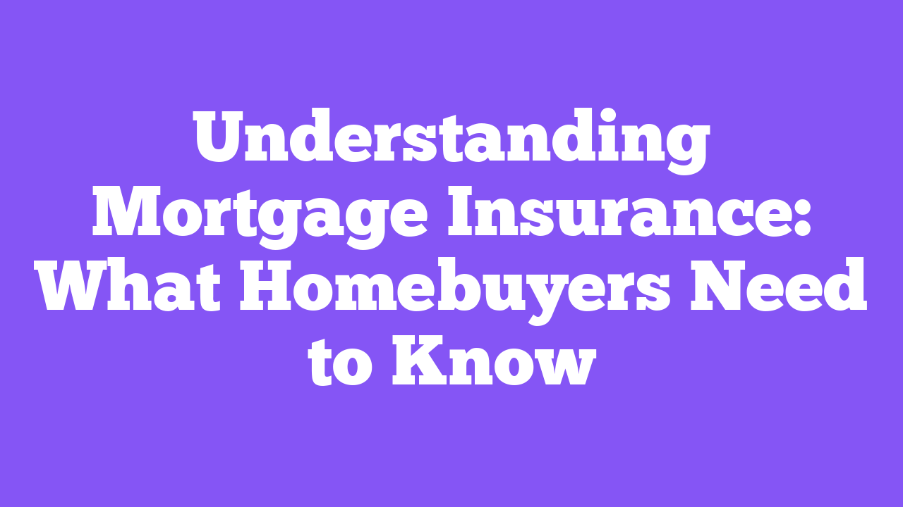Understanding Mortgage Insurance: What Homebuyers Need to Know