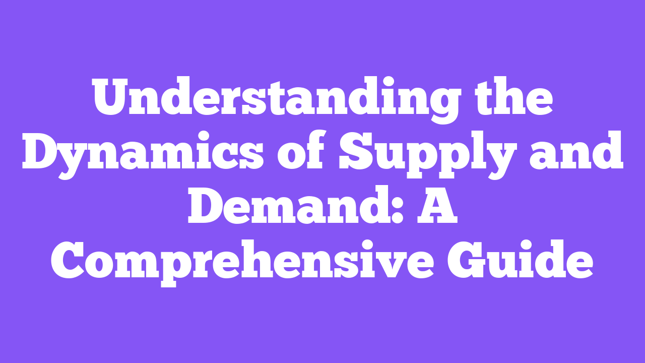 Understanding the Dynamics of Supply and Demand: A Comprehensive Guide