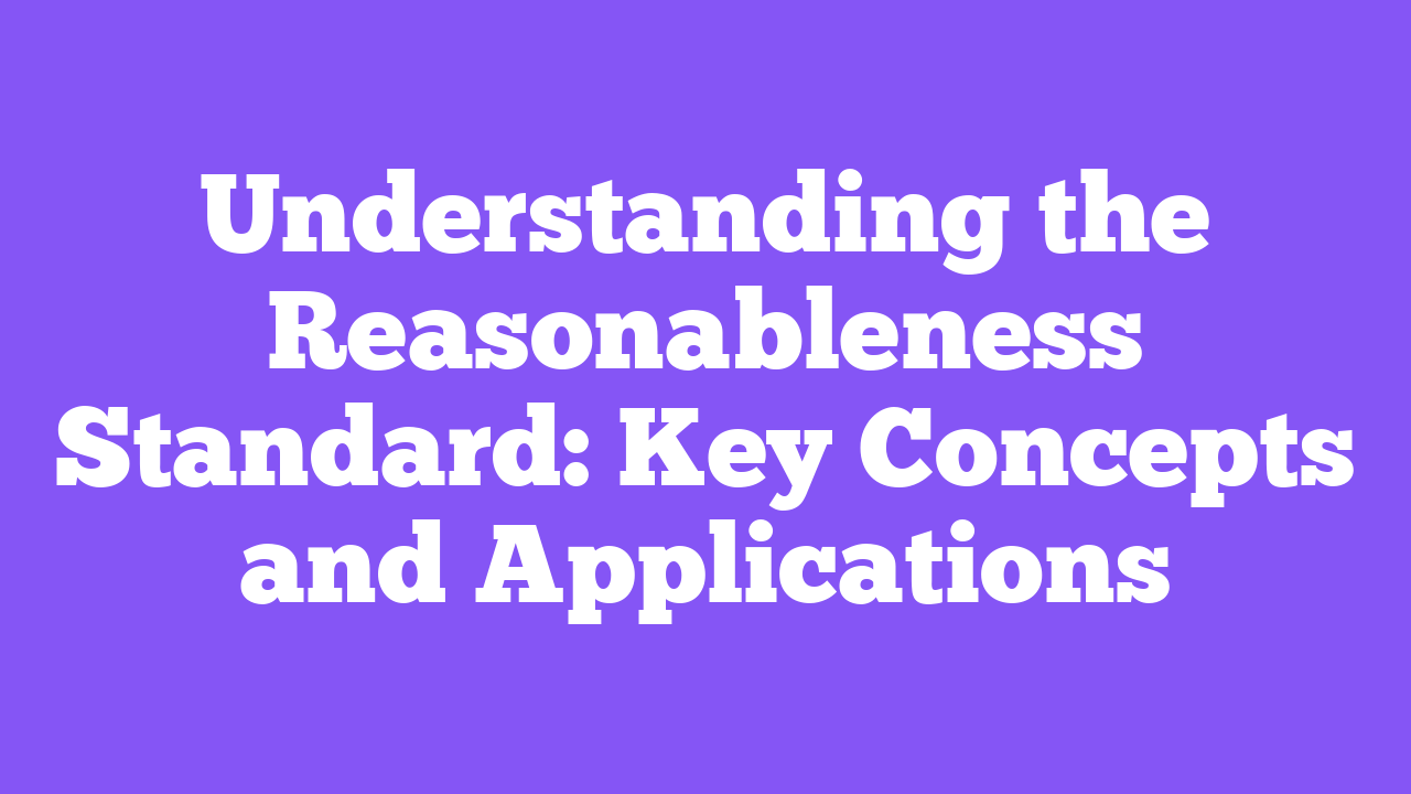 Understanding the Reasonableness Standard: Key Concepts and Applications