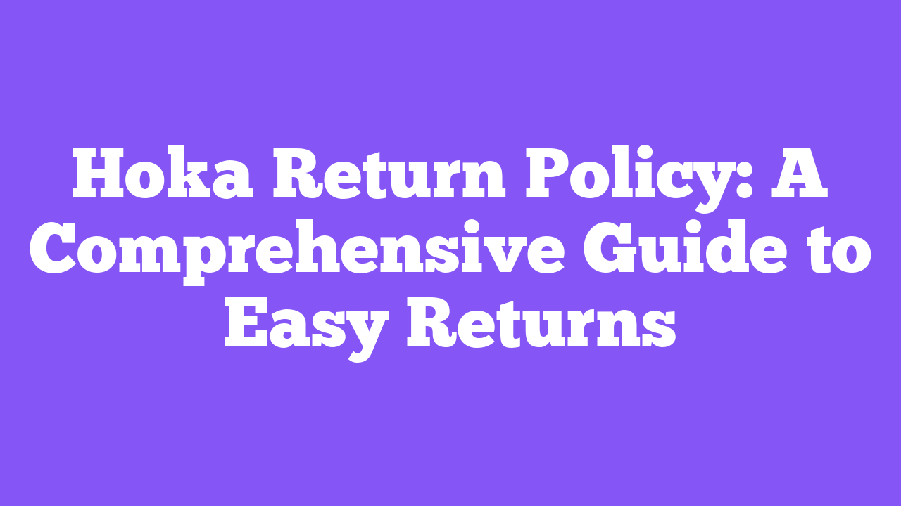 Hoka Return Policy: A Comprehensive Guide to Easy Returns