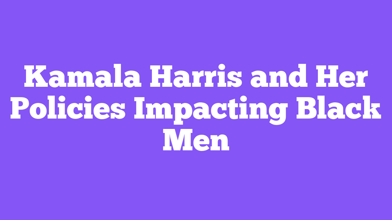Kamala Harris and Her Policies Impacting Black Men