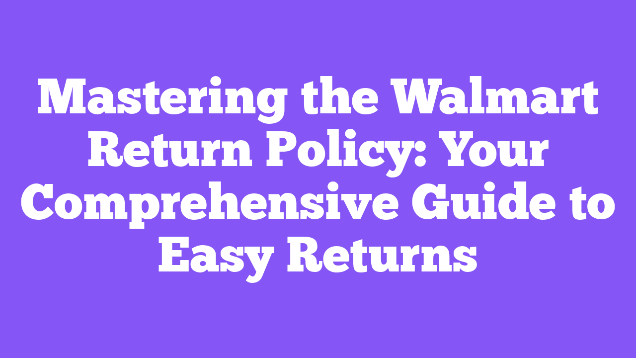 Mastering the Walmart Return Policy: Your Comprehensive Guide to Easy Returns