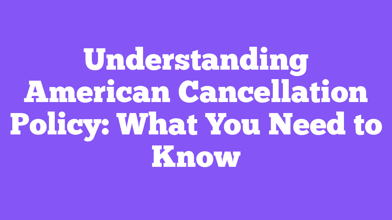 Understanding American Cancellation Policy: What You Need to Know