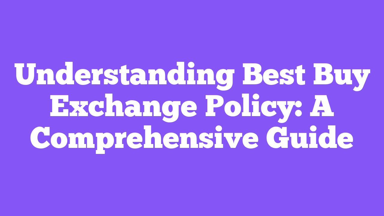 Understanding Best Buy Exchange Policy: A Comprehensive Guide