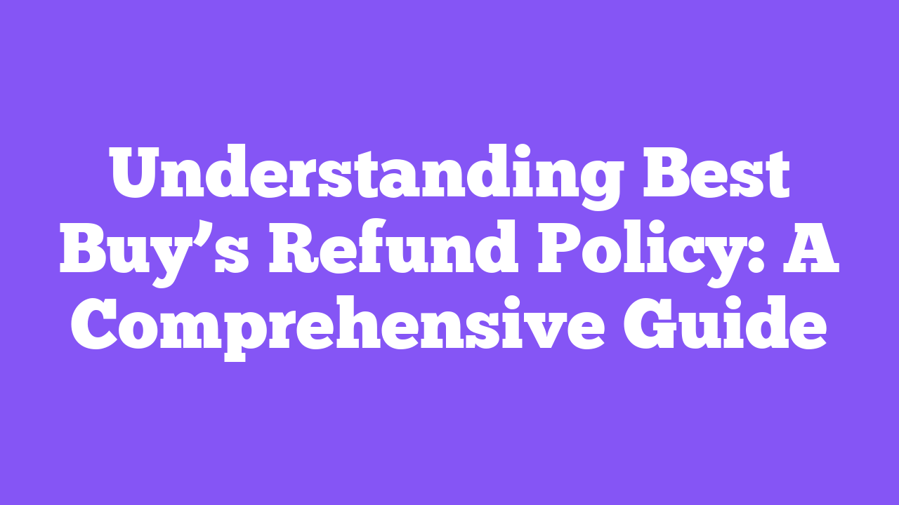 Understanding Best Buy’s Refund Policy: A Comprehensive Guide