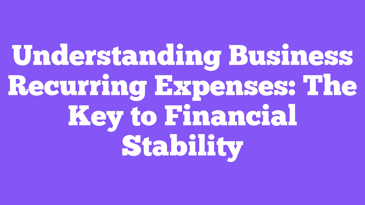 Understanding Business Recurring Expenses: The Key to Financial Stability