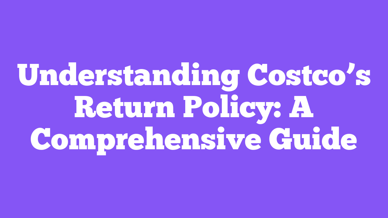 Understanding Costco’s Return Policy: A Comprehensive Guide