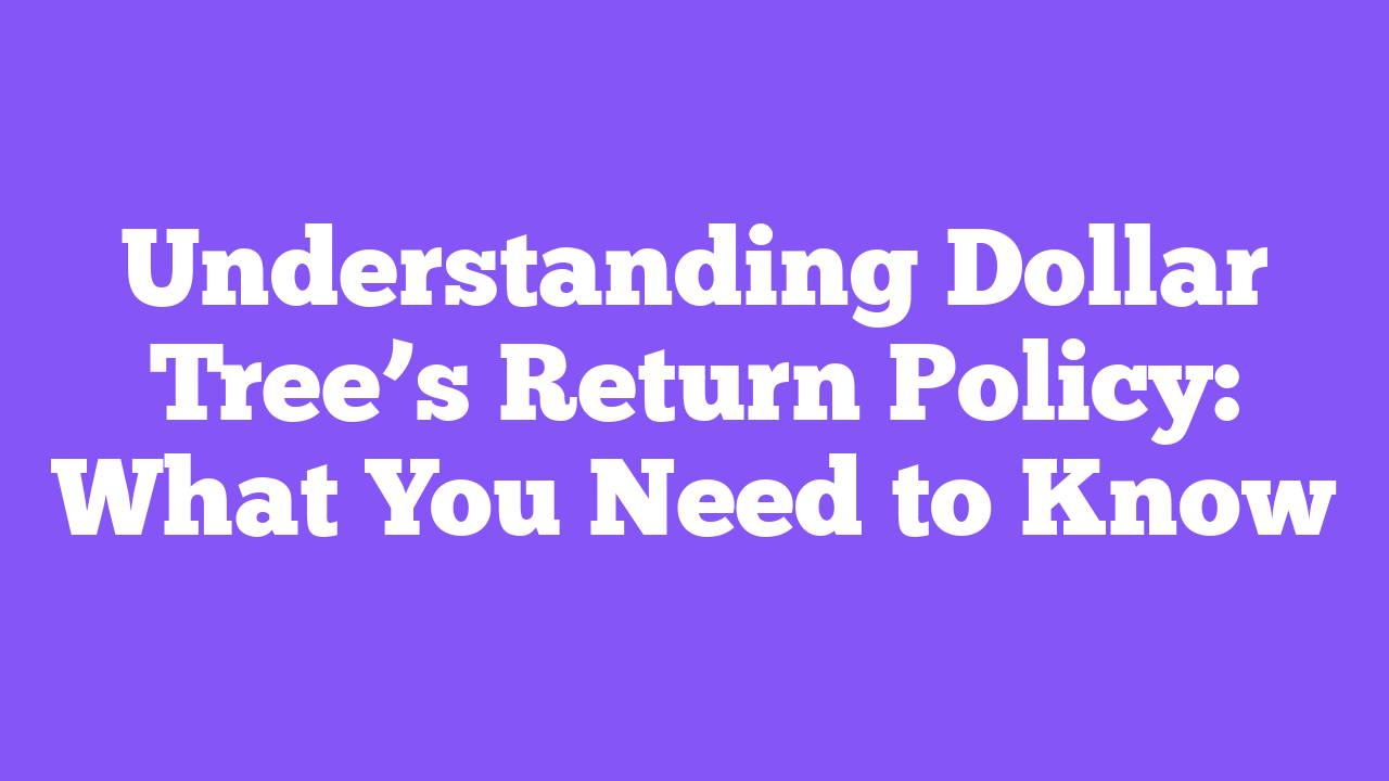 Understanding Dollar Tree’s Return Policy: What You Need to Know