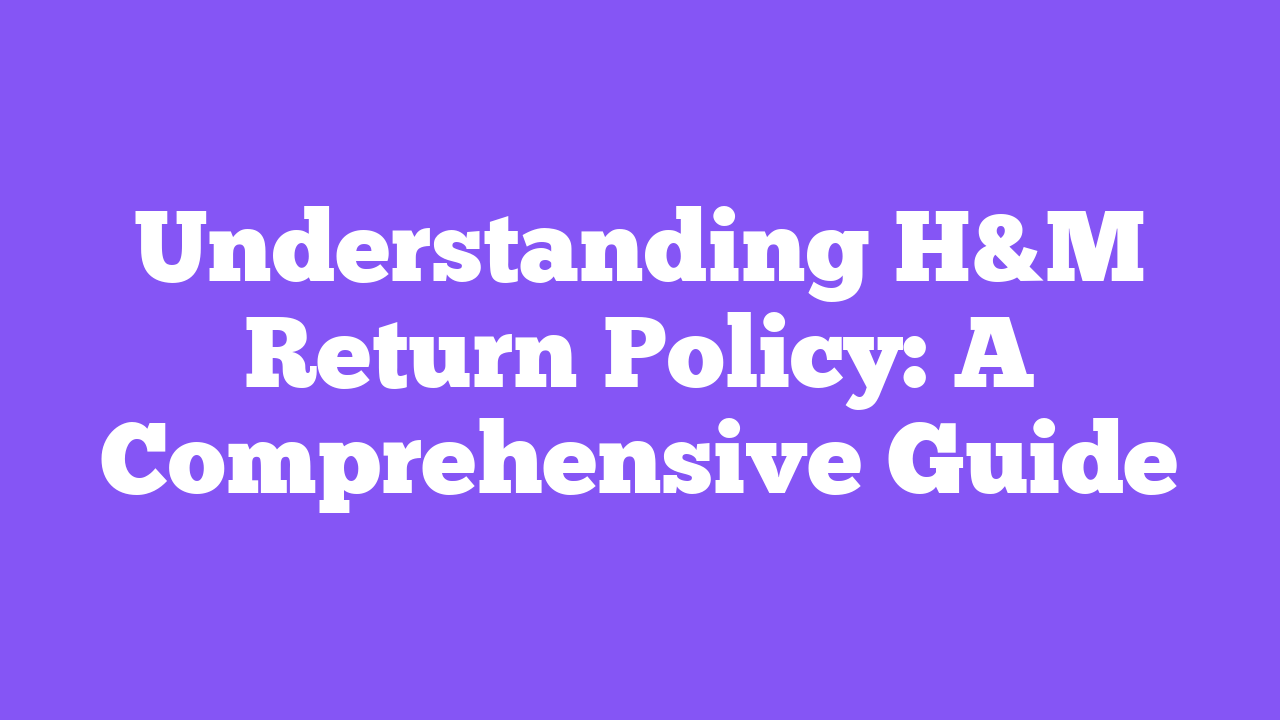 Understanding H&M Return Policy: A Comprehensive Guide