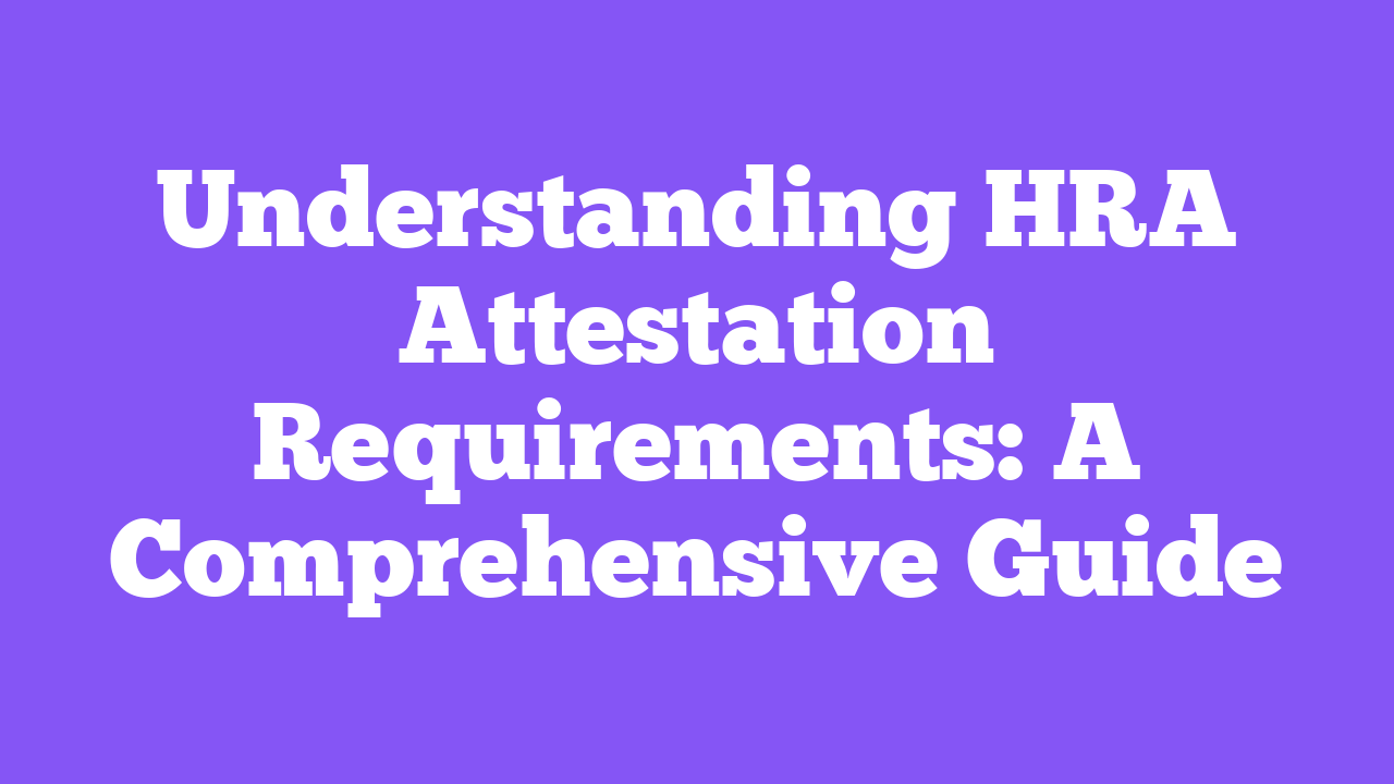 Understanding HRA Attestation Requirements: A Comprehensive Guide