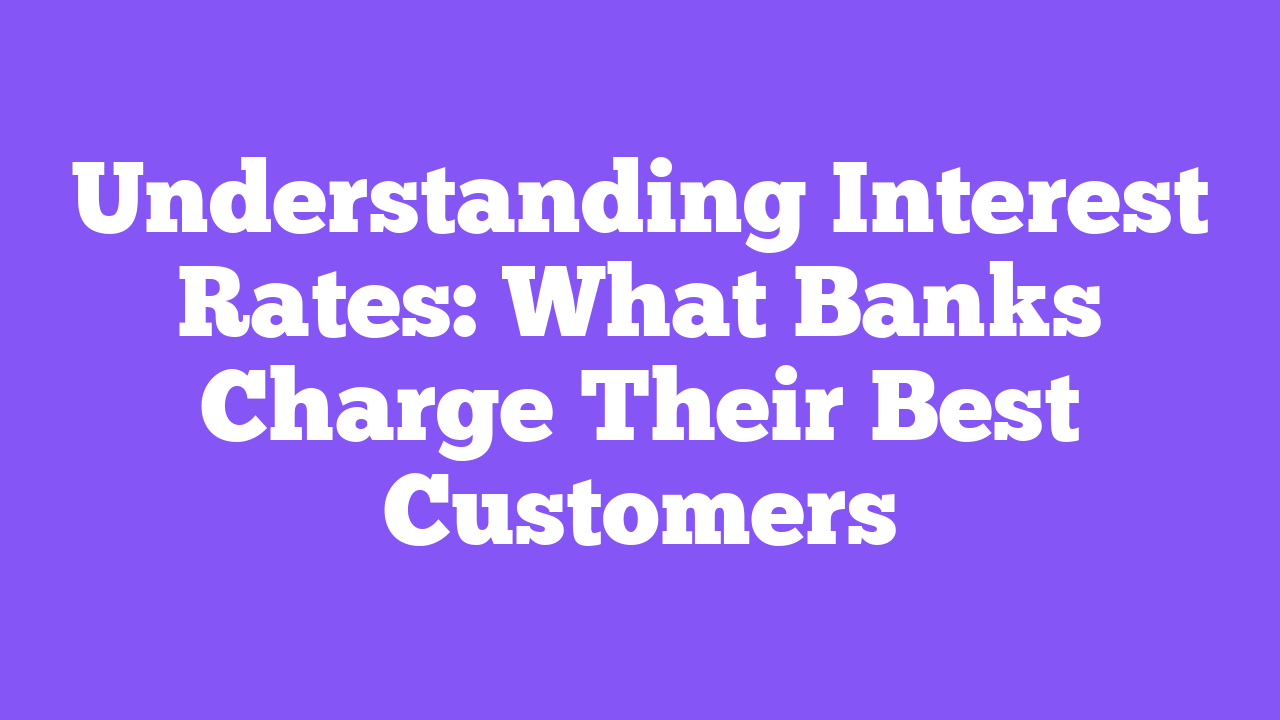 Understanding Interest Rates: What Banks Charge Their Best Customers