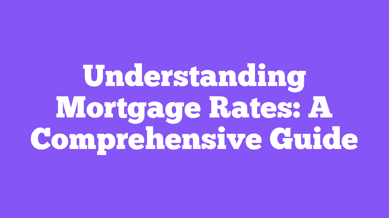 Understanding Mortgage Rates: A Comprehensive Guide