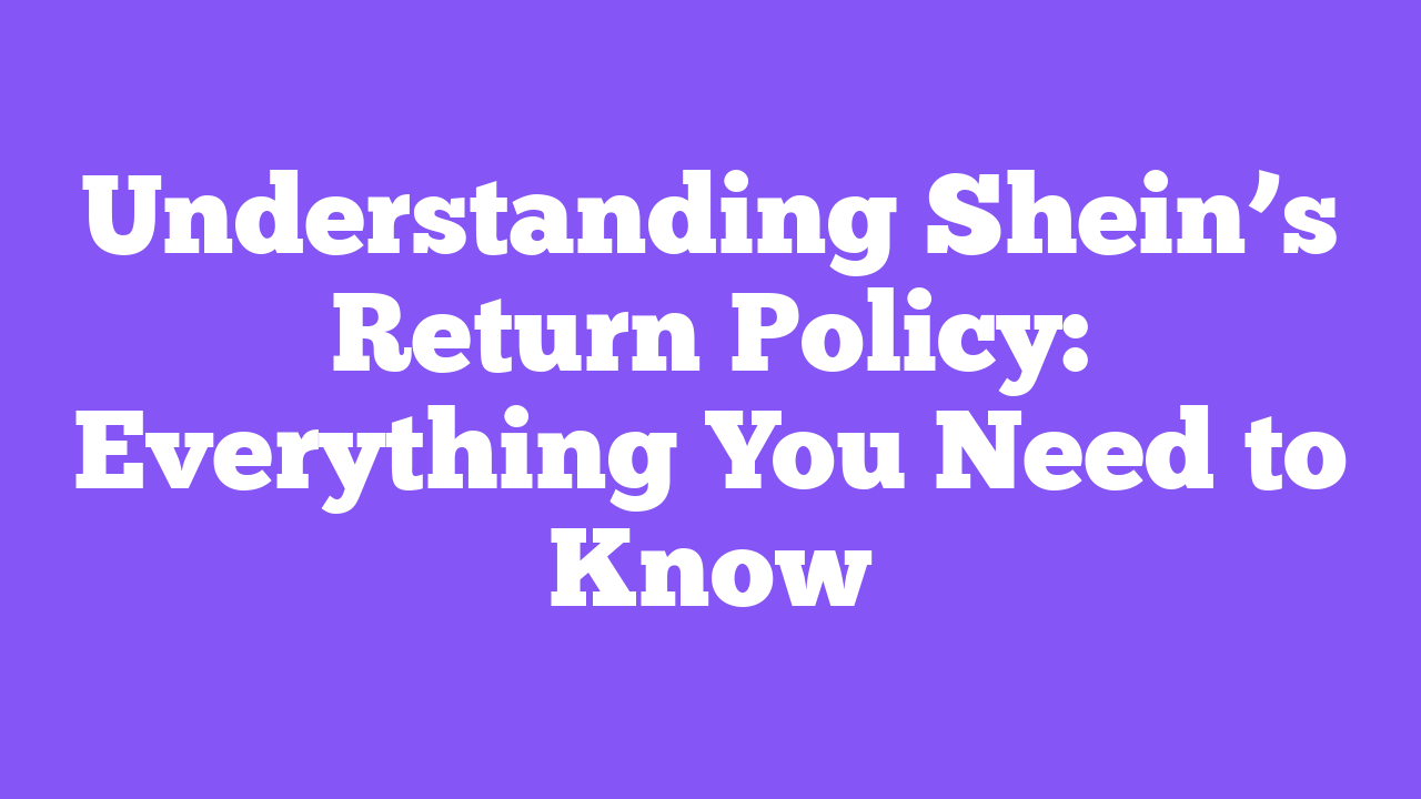 Understanding Shein’s Return Policy: Everything You Need to Know